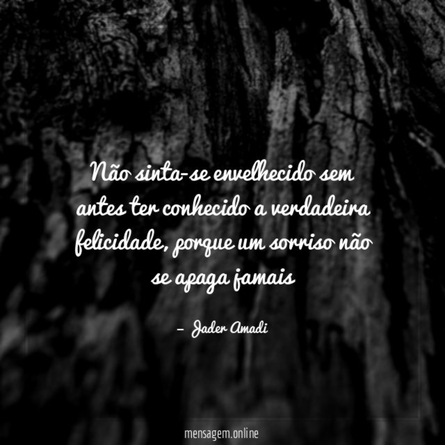 Não sinta-se envelhecido sem antes ter conhecido a verdadeira felicidade