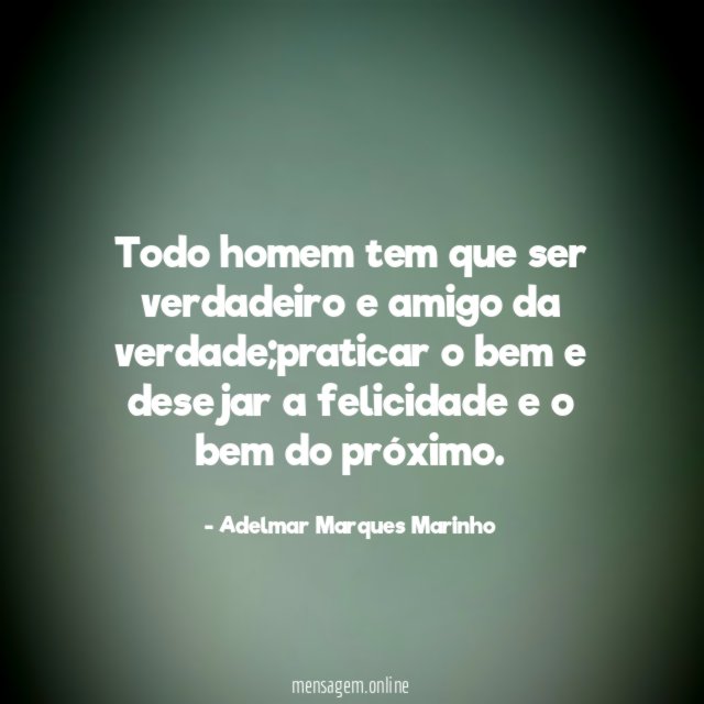 Todo homem tem que ser verdadeiro e amigo da verdade