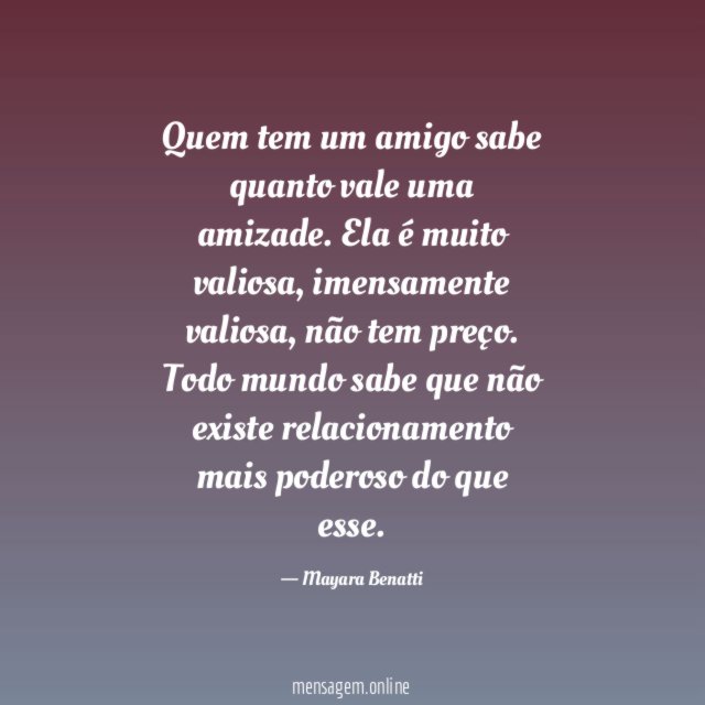 Quem tem um amigo sabe quanto vale uma amizade
