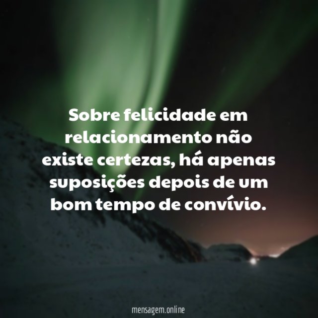 Sobre felicidade em relacionamento não existe certezas