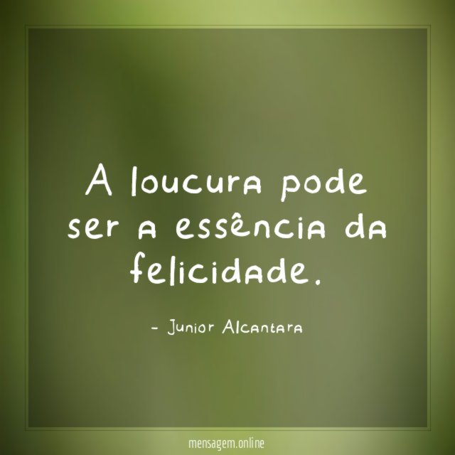A loucura pode ser a essência da felicidade