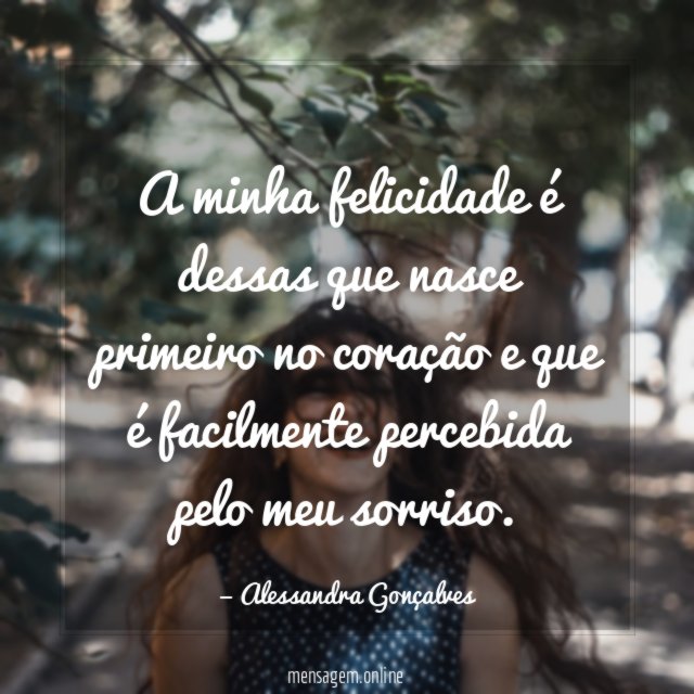 A minha felicidade é dessas que nasce primeiro
