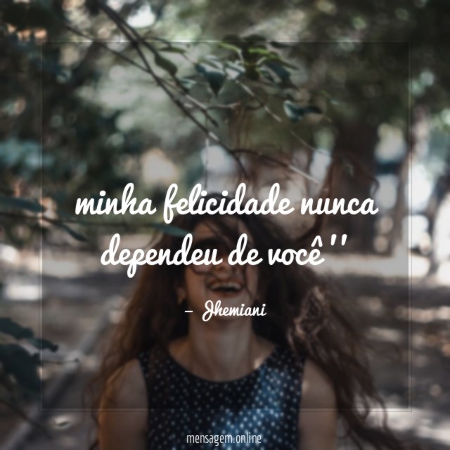 minha felicidade nunca dependeu de você ''