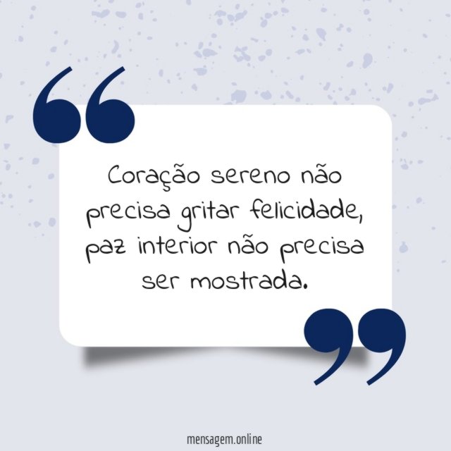 Coração sereno não precisa gritar felicidade