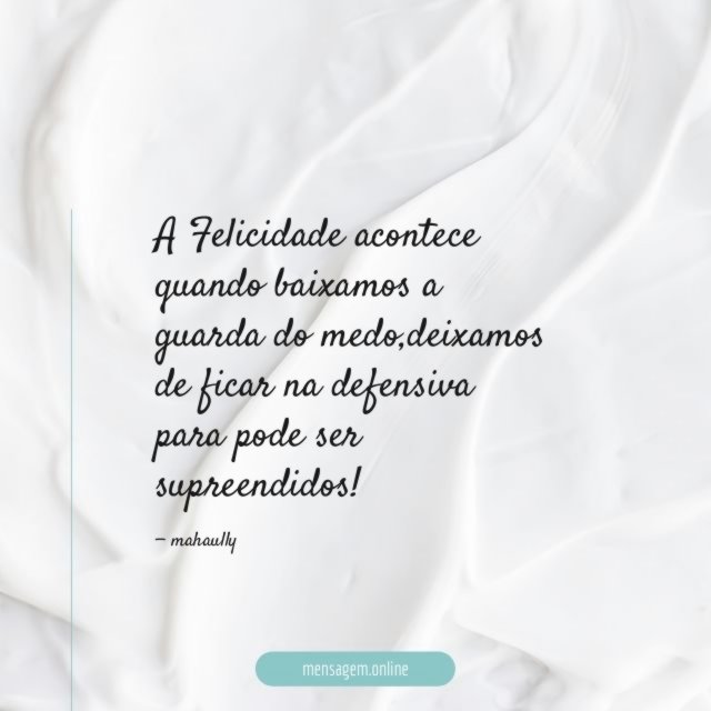 A Felicidade acontece quando baixamos a guarda do medo