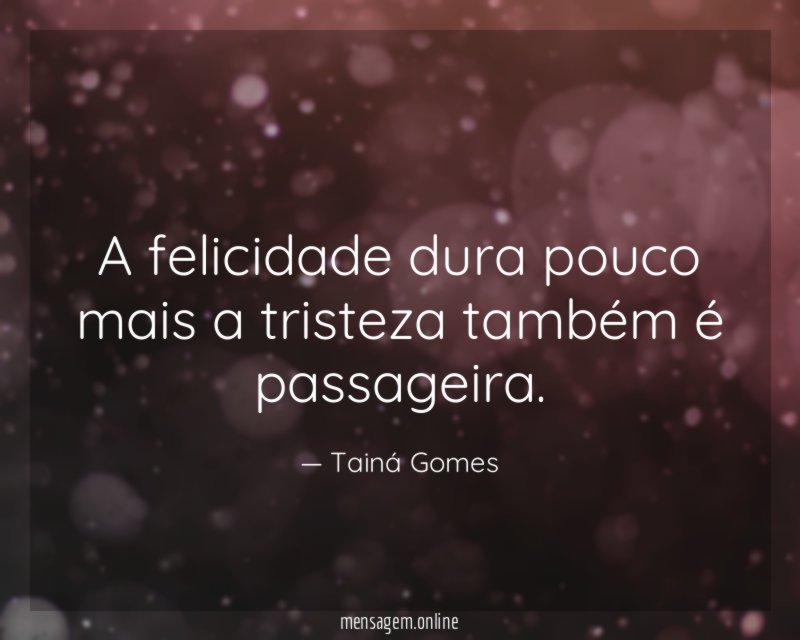 A felicidade dura pouco mais a tristeza também é passageira