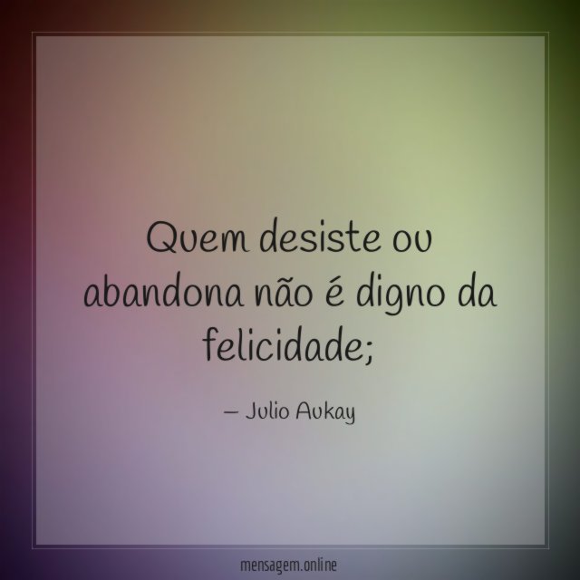Quem desiste ou abandona não é digno da felicidade