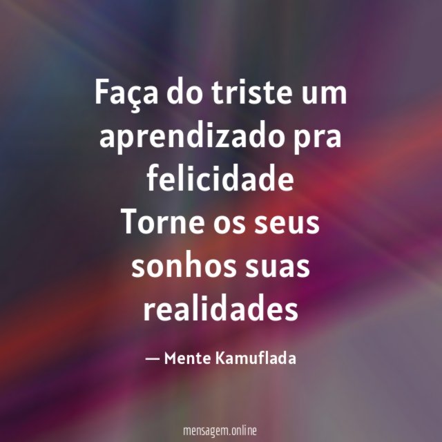 Faça do triste um aprendizado pra felicidade Torne os
