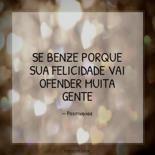 Se benze porque sua felicidade vai ofender muita gente