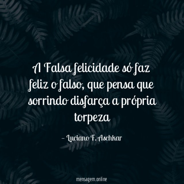 A Falsa felicidade só faz feliz o falso