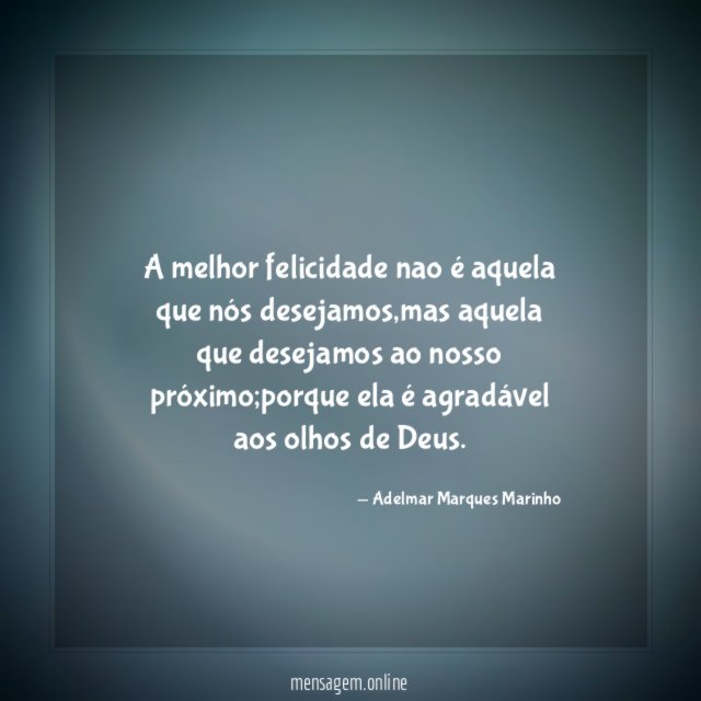 A melhor felicidade nao é aquela que nós desejamos