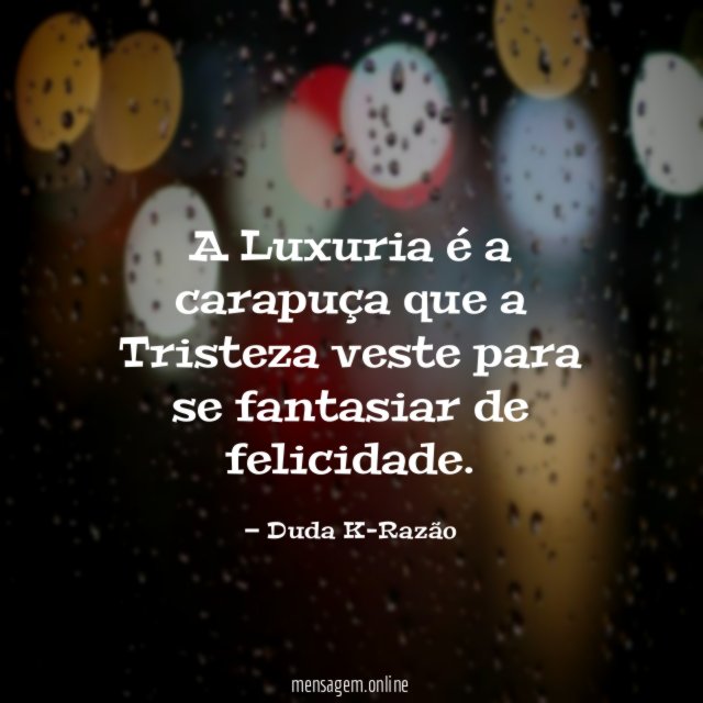A Luxuria é a carapuça que a Tristeza