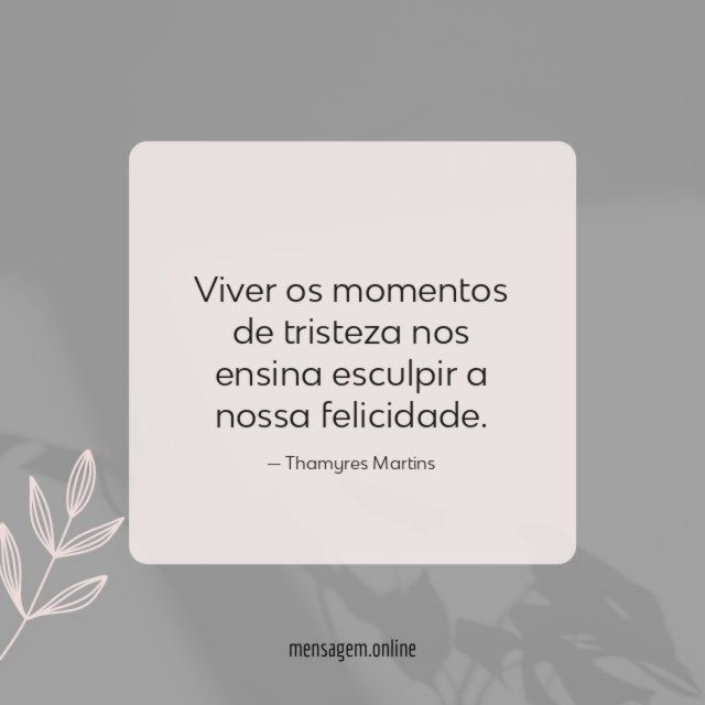 Viver os momentos de tristeza nos ensina esculpir a nossa felicidade