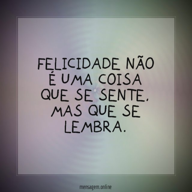 Felicidade não é uma coisa que se sente