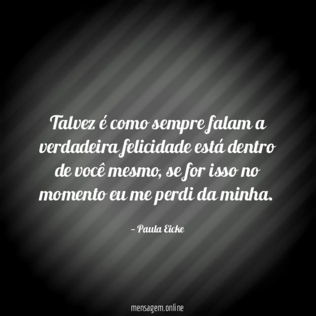 Talvez é como sempre falam a verdadeira felicidade está dentro de você mesmo