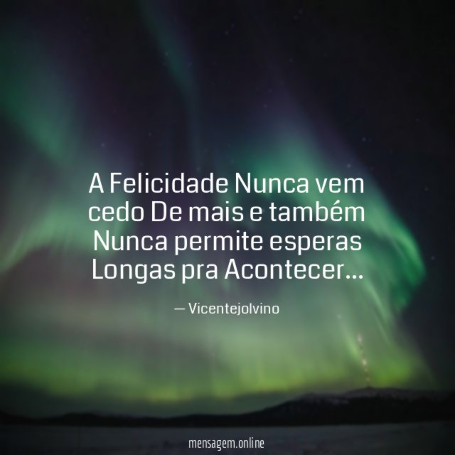 A Felicidade Nunca vem cedo De mais