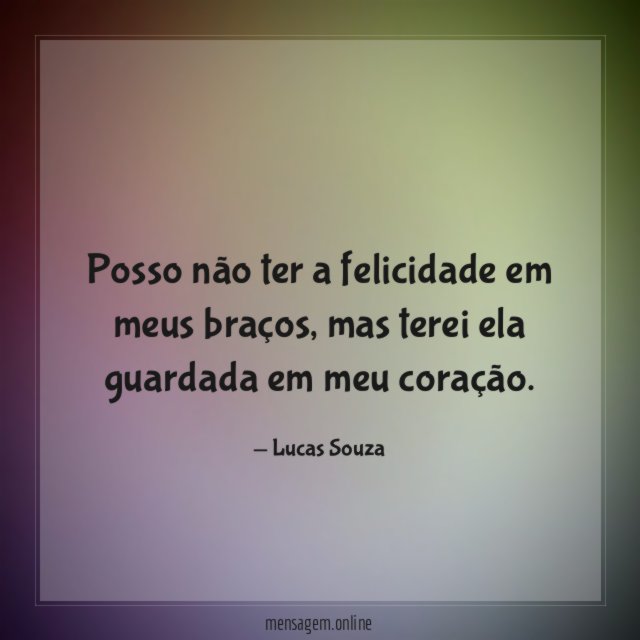 Posso não ter a felicidade em meus braços