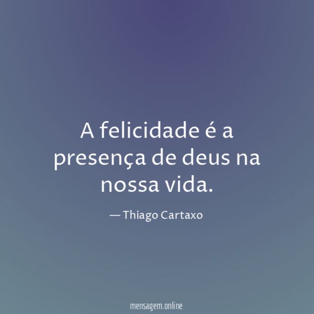 A felicidade é a presença de deus na nossa vida