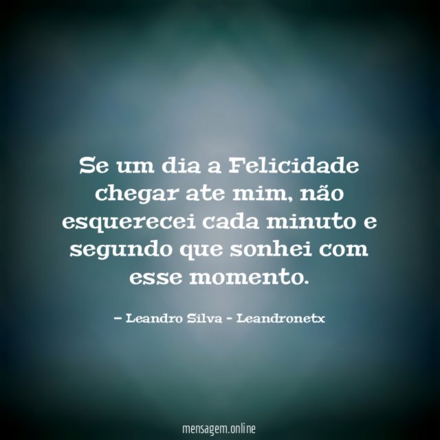 Se um dia a Felicidade chegar ate mim