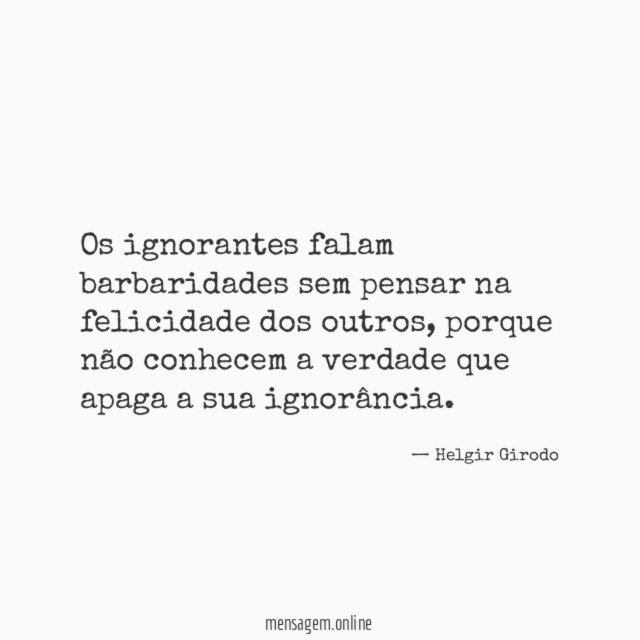 Os ignorantes falam barbaridades sem pensar na felicidade dos outros