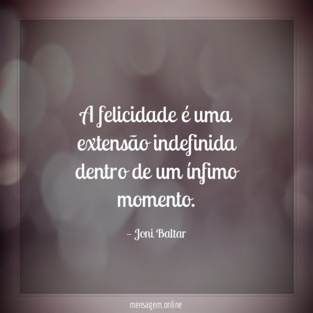 A felicidade é uma extensão indefinida dentro de um ínfimo momento