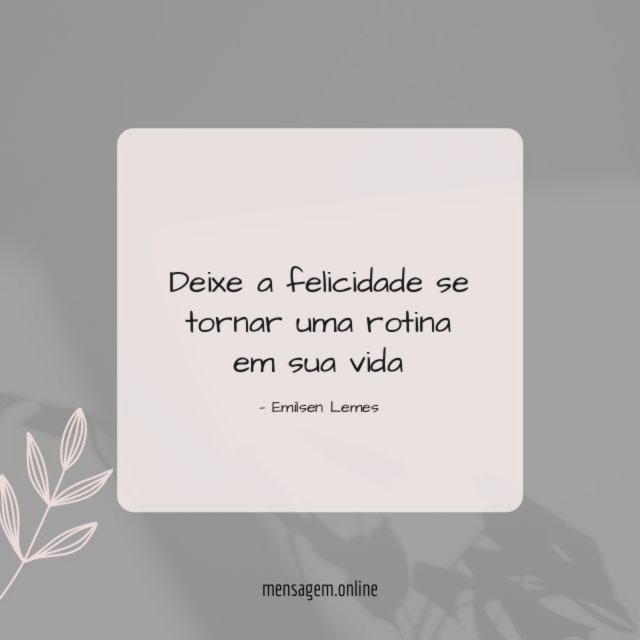 Deixe a felicidade se tornar uma rotina em sua vida"