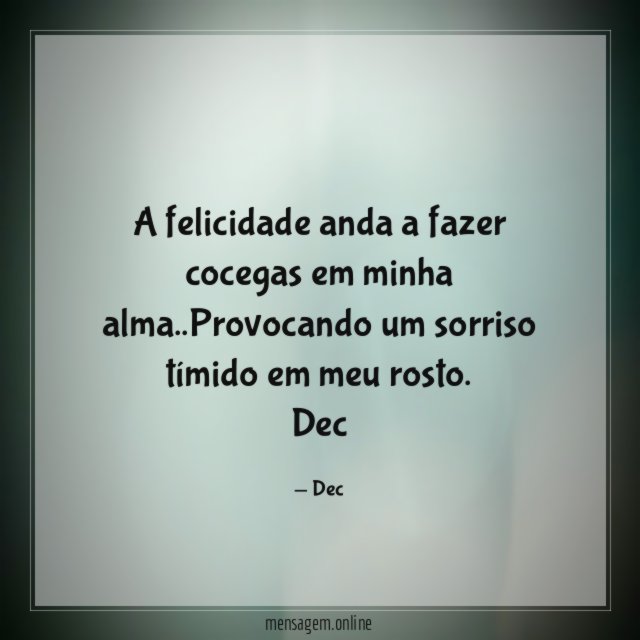 A felicidade anda a fazer cocegas em minha alma..Provocando um sorriso tímido em meu rosto.