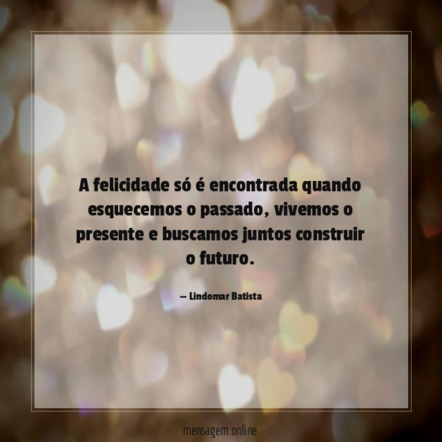 A felicidade só é encontrada quando esquecemos o passado