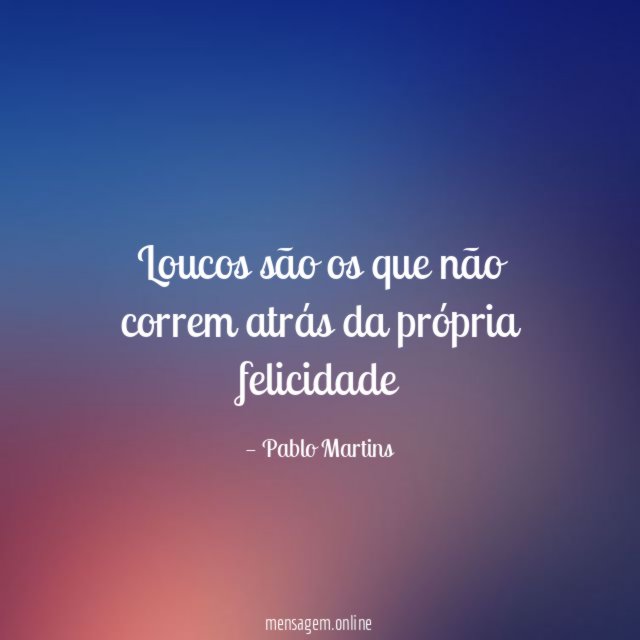 Loucos são os que não correm atrás da
