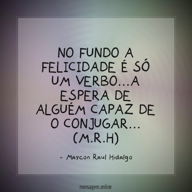 No fundo a felicidade é só um verbo…A espera de alguém capaz de o conjugar…