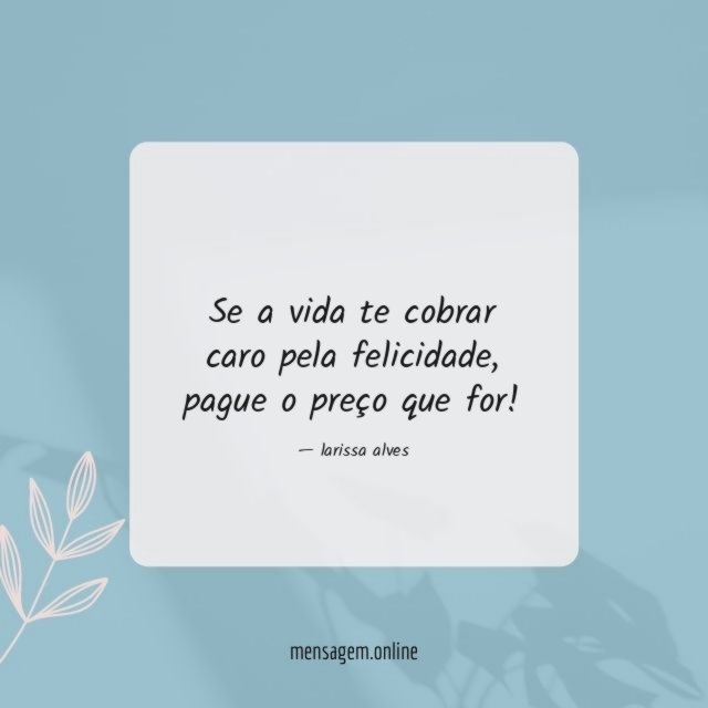 Se a vida te cobrar caro pela felicidade
