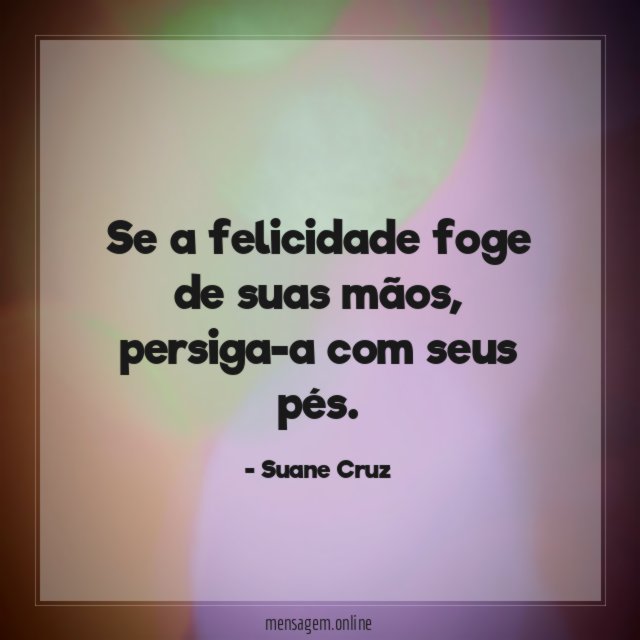 Se a felicidade foge de suas mãos