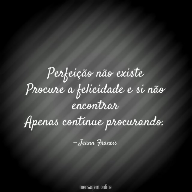 Perfeição não existe Procure a felicidade e si não