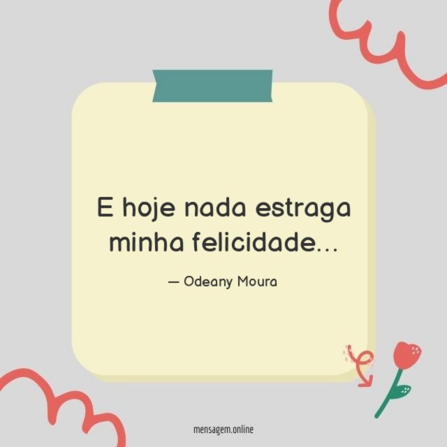 E hoje nada estraga minha felicidade