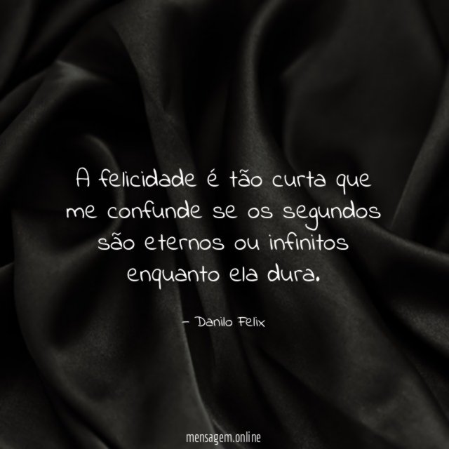 A felicidade é tão curta que me confunde