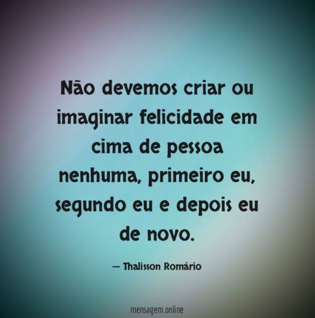 Não devemos criar ou imaginar felicidade em cima de pessoa nenhuma