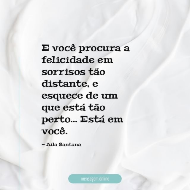 E você procura a felicidade em sorrisos tão distante