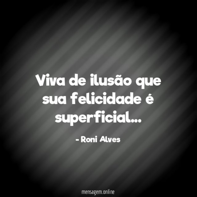 Viva de ilusão que sua felicidade é superficial