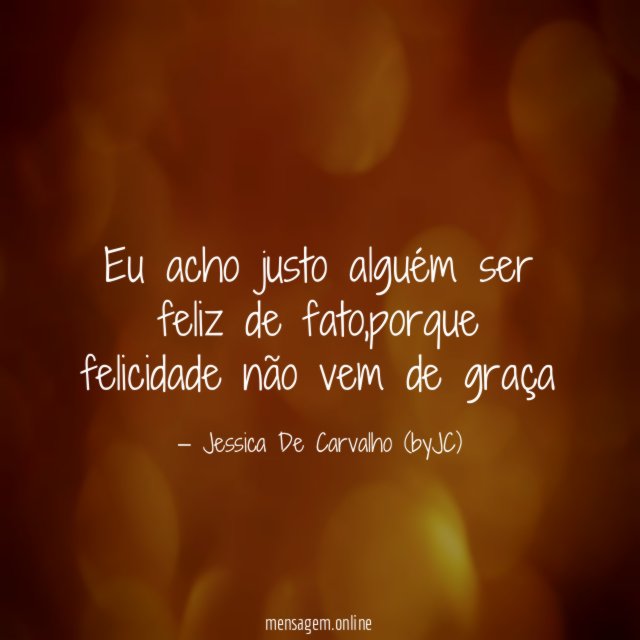 Eu acho justo alguém ser feliz de fato