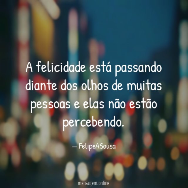A felicidade está passando diante dos olhos de