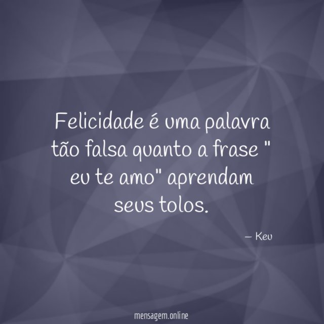 Felicidade é uma palavra tão falsa quanto a