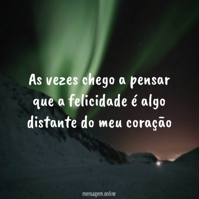 As vezes chego a pensar que a felicidade