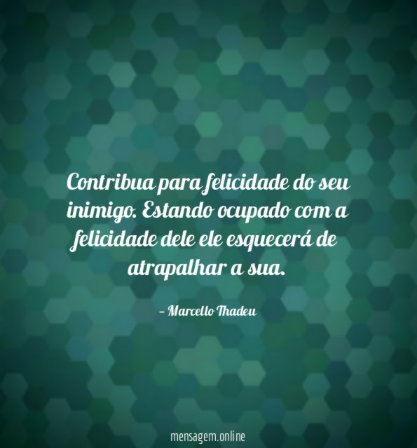 Contribua para felicidade do seu inimigo