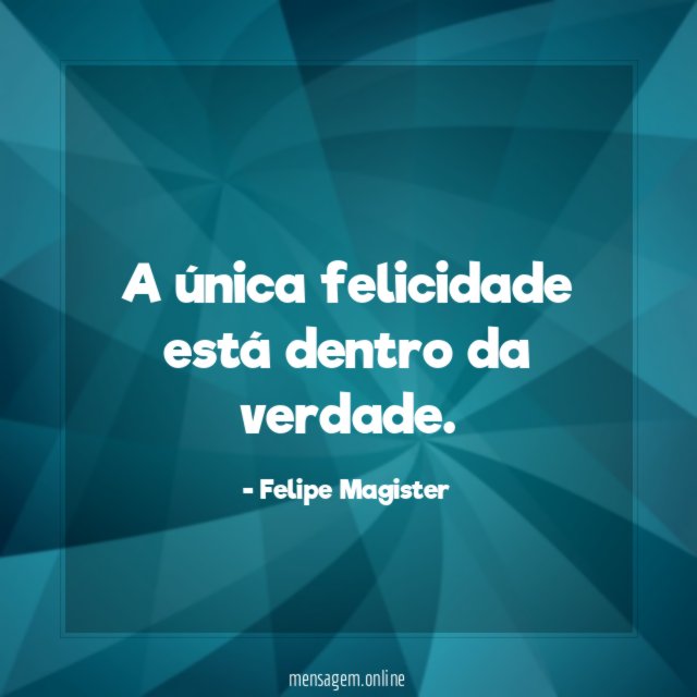 A única felicidade está dentro da verdade