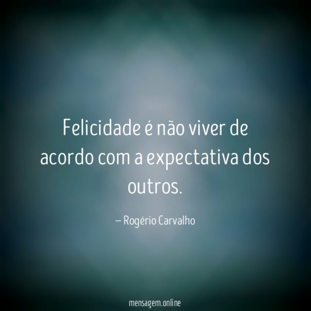 Felicidade é não viver de acordo com a expectativa dos outros