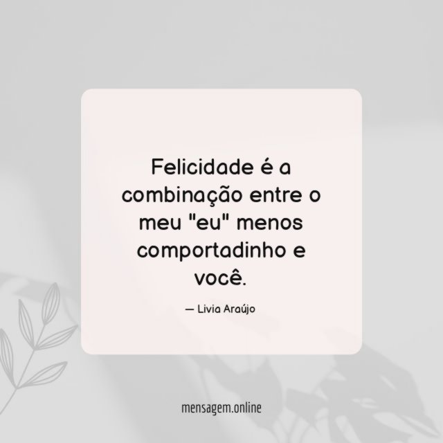 Felicidade é a combinação entre o meu "eu" menos comportadinho e você
