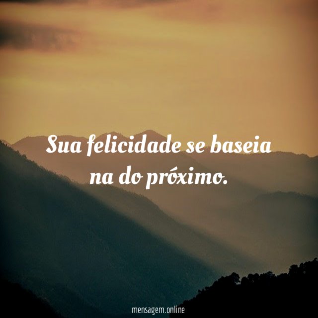 Sua felicidade se baseia na do próximo