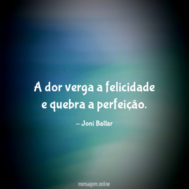 A dor verga a felicidade e quebra a perfeição