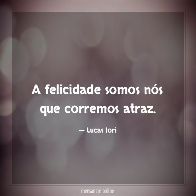 A felicidade somos nós que corremos atraz