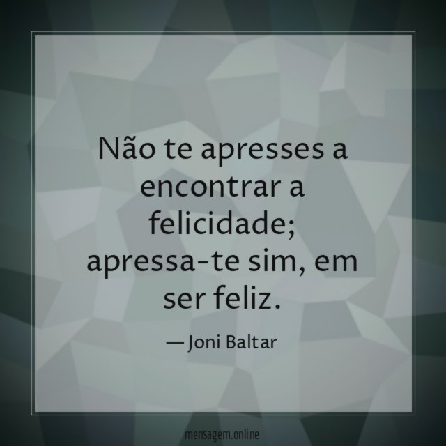 Não te apresses a encontrar a felicidade